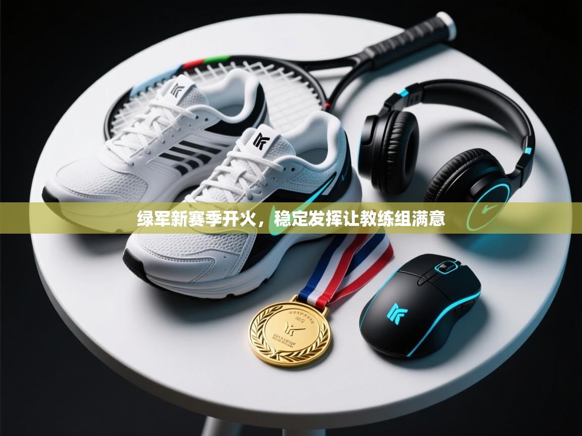 绿军新赛季开火,稳定发挥让教练组满意 第1张