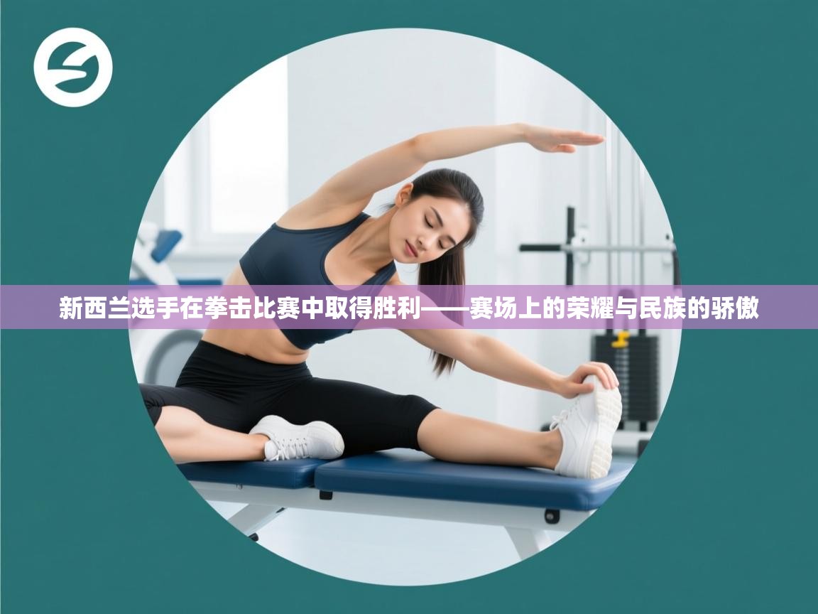 新西兰选手在拳击比赛中取得胜利——赛场上的荣耀与民族的骄傲 第2张